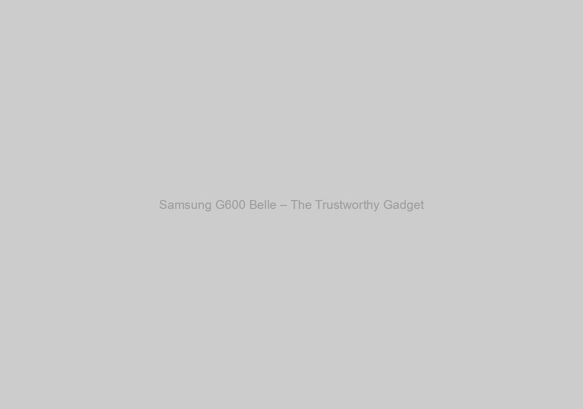Samsung G600 Belle – The Trustworthy Gadget